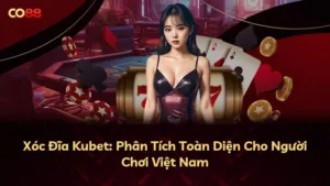 Xóc Đĩa Kubet: Phân Tích Toàn Diện Cho Người Chơi Việt Nam